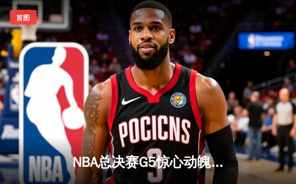 NBA总决赛G5惊心动魄，丹佛掘金逆转热火夺赛点