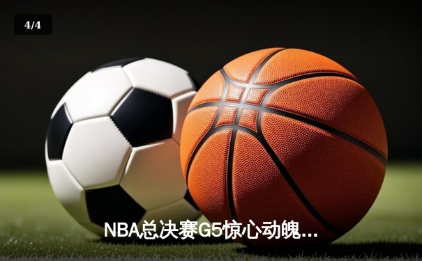 NBA总决赛G5惊心动魄，丹佛掘金逆转热火夺赛点 - 4
