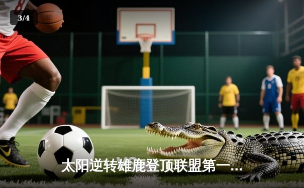 太阳逆转雄鹿登顶联盟第一，杜兰特38分关键封锁定胜局 - 3