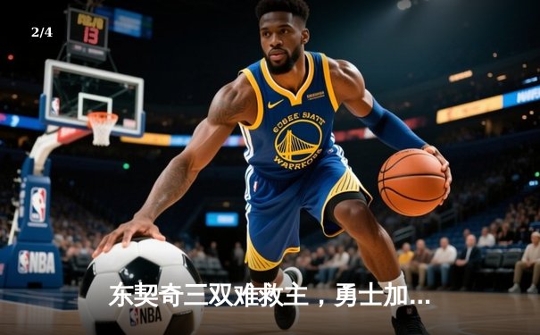 东契奇三双难救主，勇士加时险胜独行侠锁定关键卡位战 - 2