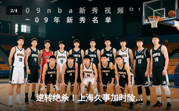 逆转绝杀！上海久事加时险胜广东宏远，王哲林33+16主宰内线 - 2