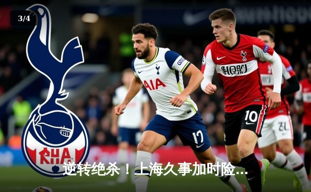 逆转绝杀！上海久事加时险胜广东宏远，王哲林33+16主宰内线 - 3