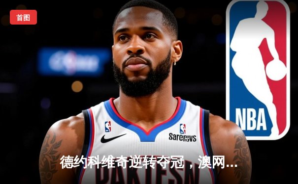 德约科维奇逆转夺冠，澳网第十冠创历史纪录