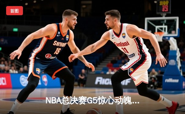 NBA总决赛G5惊心动魄！约基奇狂砍40+三双助掘金逆转，总比分3-2领先热火
