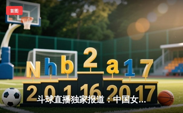 斗球直播独家报道：中国女排3-2逆转意大利，朱婷狂砍38分再显神威