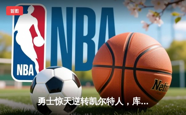 勇士惊天逆转凯尔特人，库里40分加冕总决赛MVP
