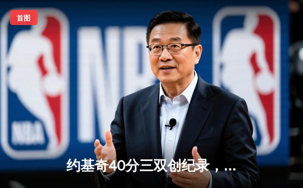 约基奇40分三双创纪录，掘金加时鏖战险胜绿衫军登顶联盟第一