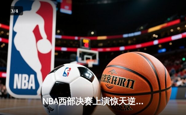 NBA西部决赛上演惊天逆转 独行侠加时险胜森林狼总分2-0 - 3