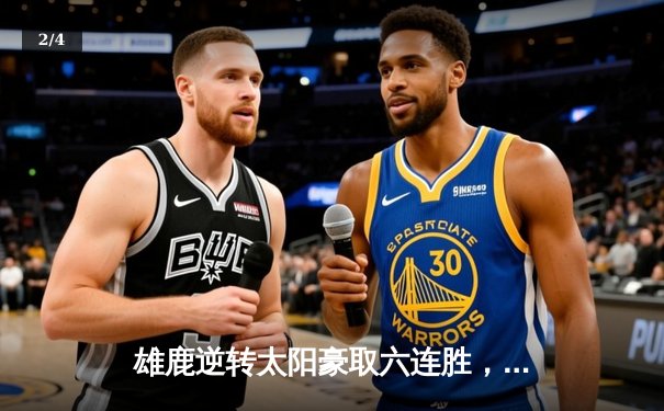 雄鹿逆转太阳豪取六连胜，字母哥狂砍36分闪耀全场 - 2