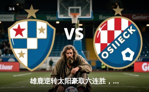 雄鹿逆转太阳豪取六连胜，字母哥狂砍36分闪耀全场 - 3