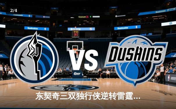 东契奇三双独行侠逆转雷霆，欧文关键22分助球队夺赛点 - 2