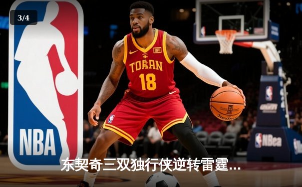 东契奇三双独行侠逆转雷霆，欧文关键22分助球队夺赛点 - 3